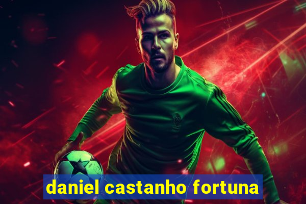 daniel castanho fortuna